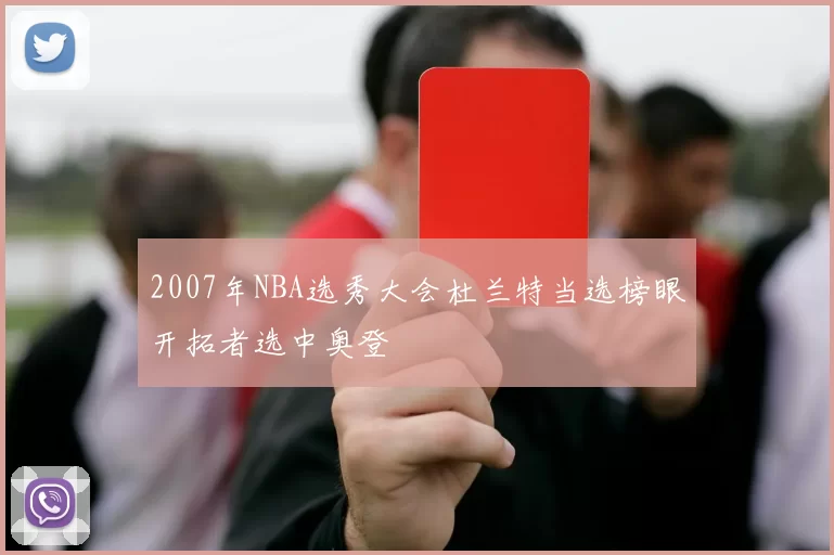 2007年NBA选秀大会杜兰特当选榜眼开拓者选中奥登