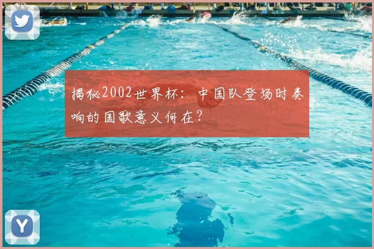 揭秘2002世界杯：中国队登场时奏响的国歌意义何在？