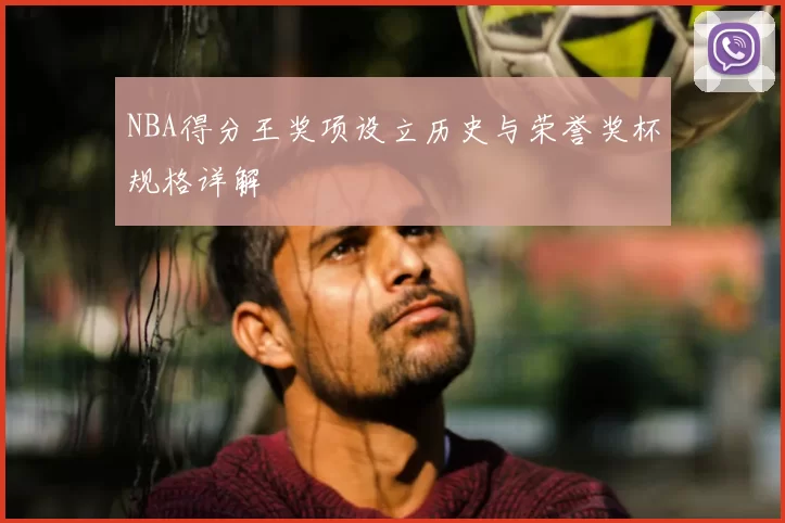 NBA得分王奖项设立历史与荣誉奖杯规格详解