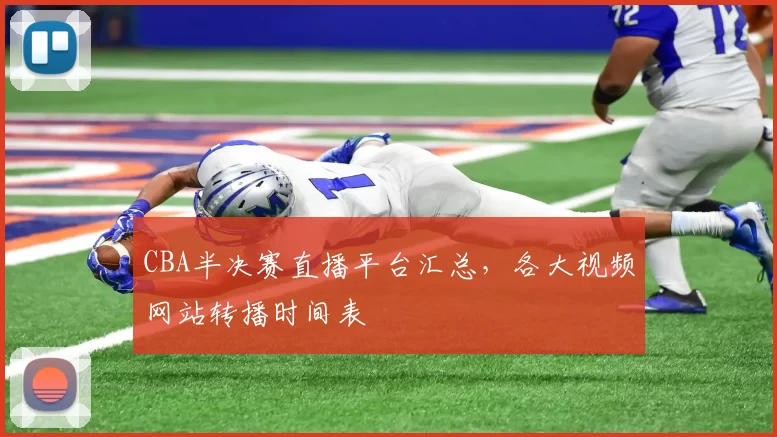 CBA半决赛直播平台汇总，各大视频网站转播时间表