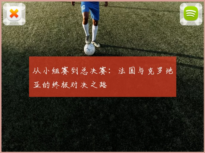 从小组赛到总决赛：法国与克罗地亚的终极对决之路