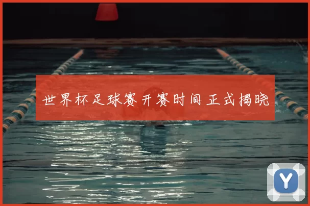 世界杯足球赛开赛时间正式揭晓