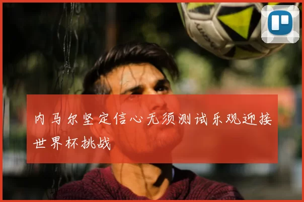内马尔坚定信心无须测试乐观迎接世界杯挑战