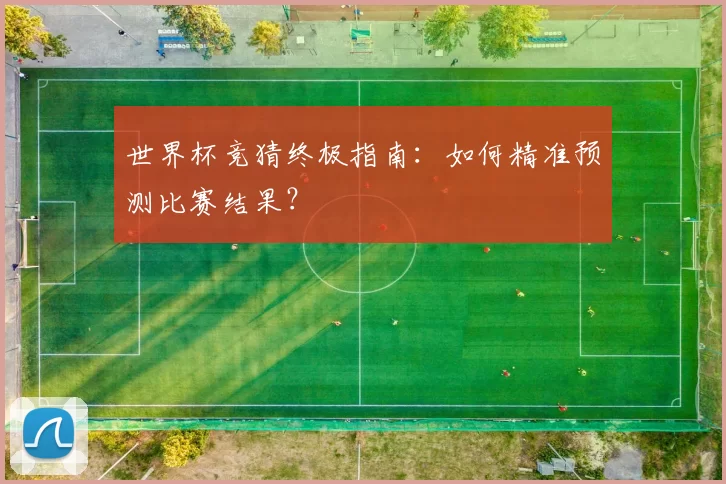 世界杯竞猜终极指南：如何精准预测比赛结果？