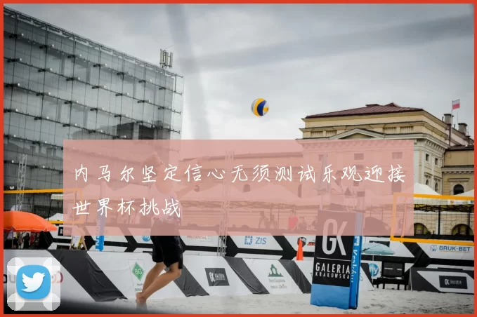 内马尔坚定信心无须测试乐观迎接世界杯挑战