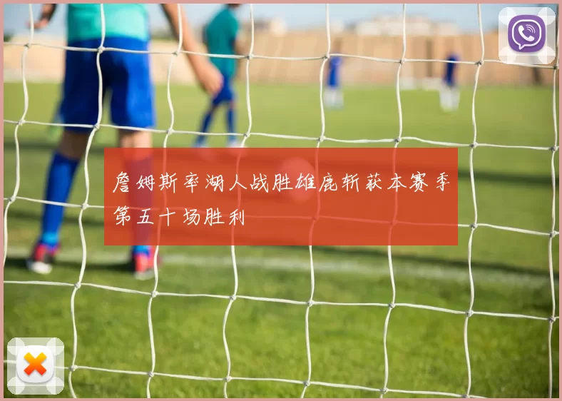 詹姆斯率湖人战胜雄鹿斩获本赛季第五十场胜利