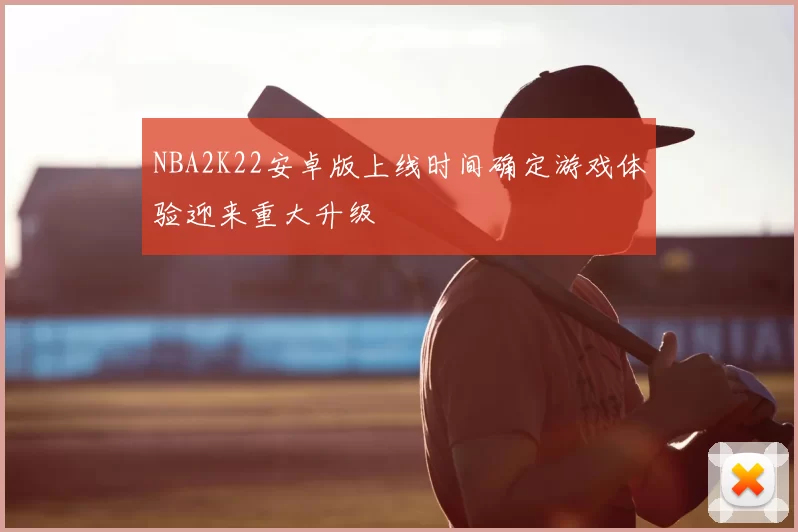 NBA2K22安卓版上线时间确定游戏体验迎来重大升级
