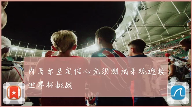 内马尔坚定信心无须测试乐观迎接世界杯挑战