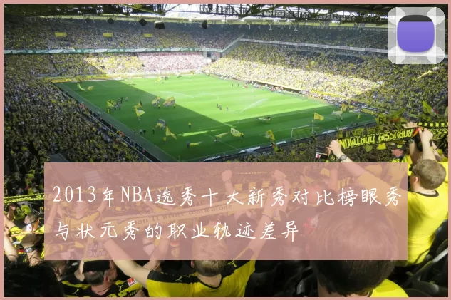 2013年NBA选秀十大新秀对比榜眼秀与状元秀的职业轨迹差异