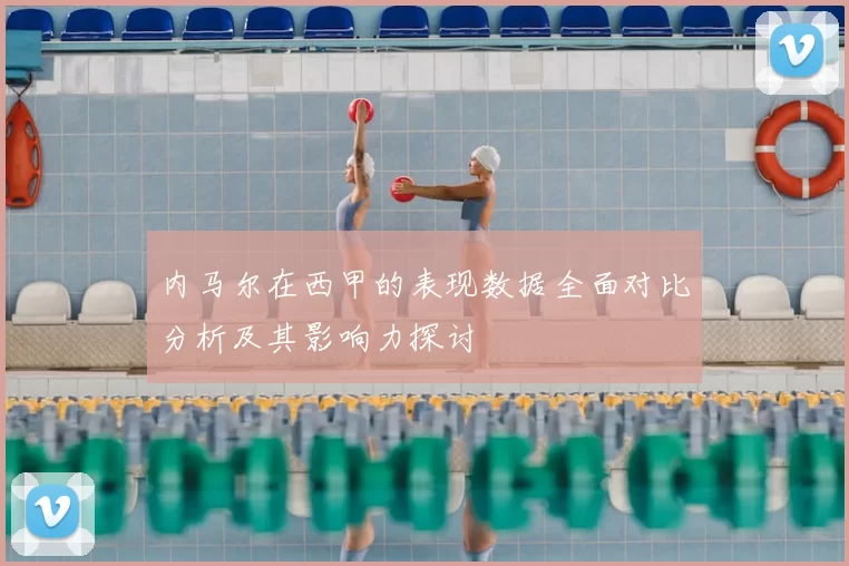 内马尔在西甲的表现数据全面对比分析及其影响力探讨