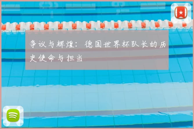 争议与辉煌：德国世界杯队长的历史使命与担当