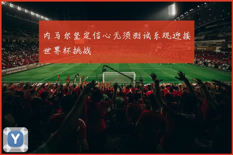 内马尔坚定信心无须测试乐观迎接世界杯挑战