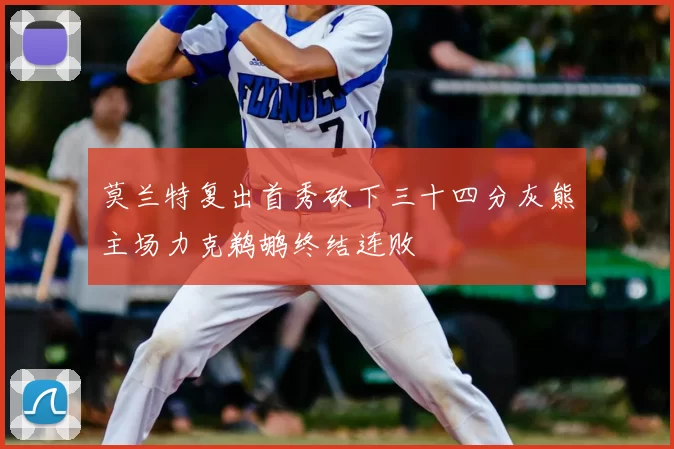 莫兰特复出首秀砍下三十四分灰熊主场力克鹈鹕终结连败