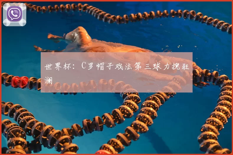 世界杯：C罗帽子戏法第三球力挽狂澜