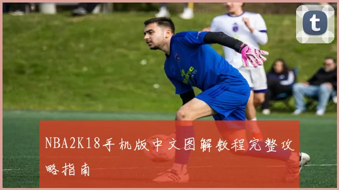 NBA2K18手机版中文图解教程完整攻略指南