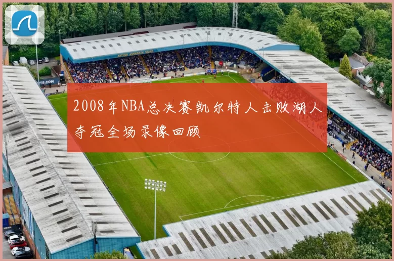 2008年NBA总决赛凯尔特人击败湖人夺冠全场录像回顾