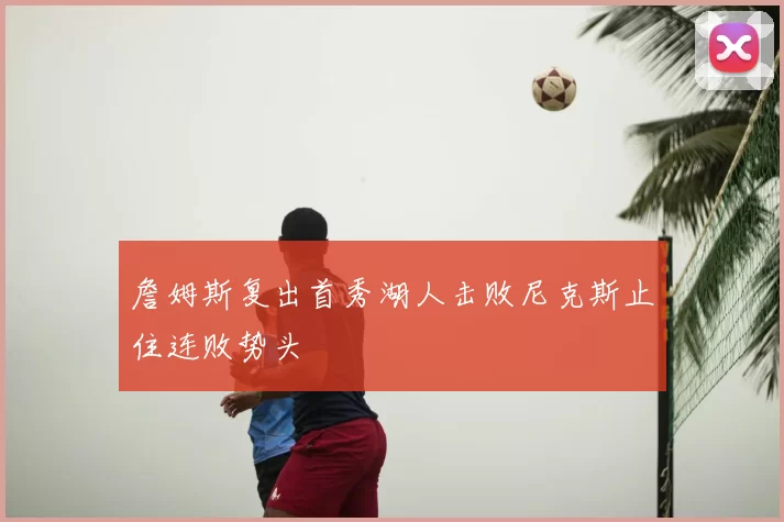 詹姆斯复出首秀湖人击败尼克斯止住连败势头