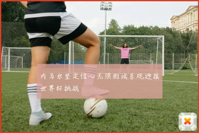 内马尔坚定信心无须测试乐观迎接世界杯挑战