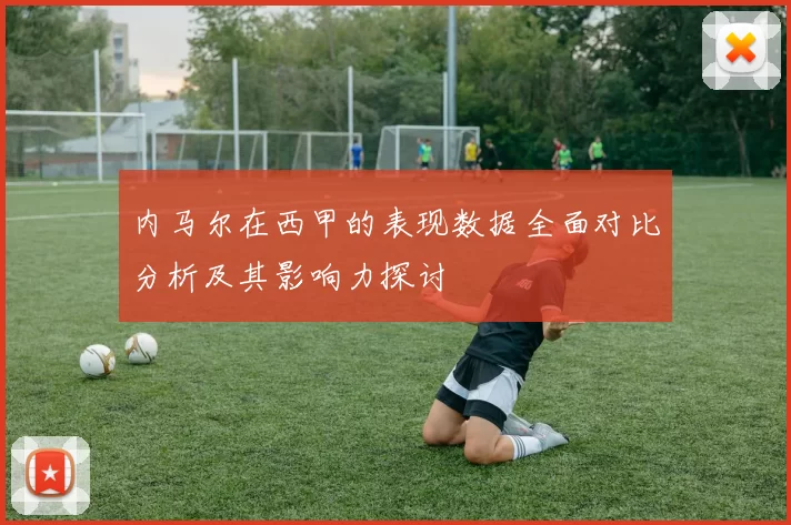 内马尔在西甲的表现数据全面对比分析及其影响力探讨