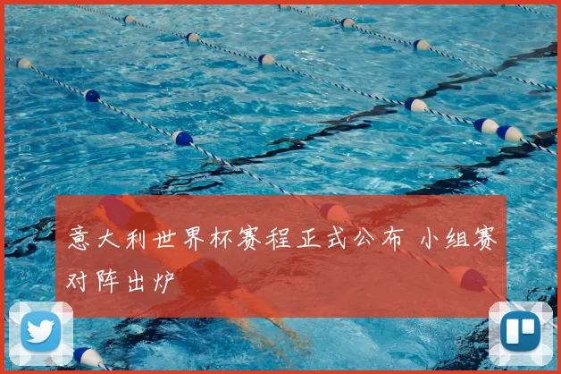 意大利世界杯赛程正式公布 小组赛对阵出炉