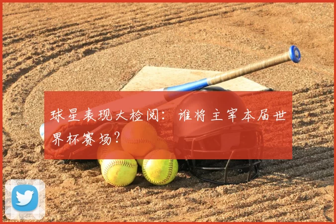 球星表现大检阅：谁将主宰本届世界杯赛场？
