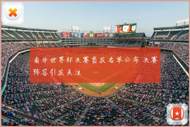 南非世界杯决赛首发名单公布 决赛阵容引发关注