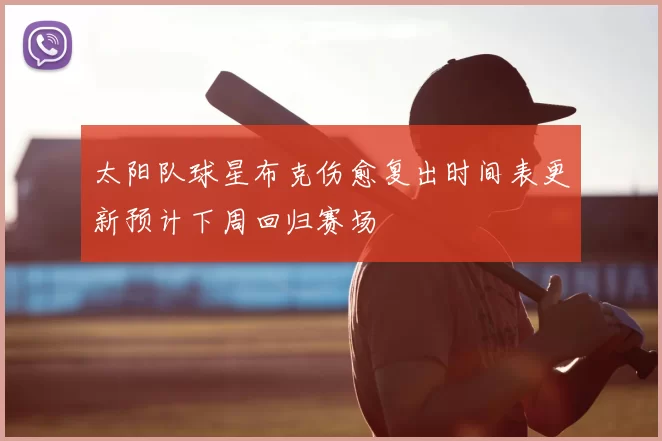 太阳队球星布克伤愈复出时间表更新预计下周回归赛场