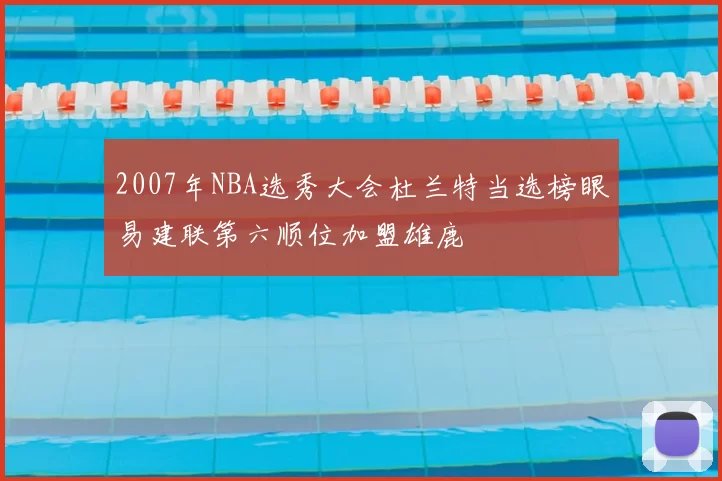 2007年NBA选秀大会杜兰特当选榜眼易建联第六顺位加盟雄鹿