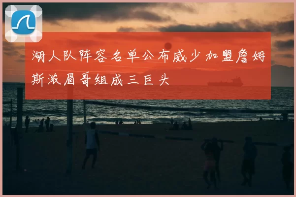湖人队阵容名单公布威少加盟詹姆斯浓眉哥组成三巨头