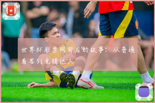 世界杯彩票网背后的故事：从普通看客到竞猜达人