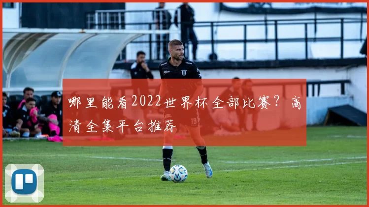 哪里能看2022世界杯全部比赛?高清全集平台推荐