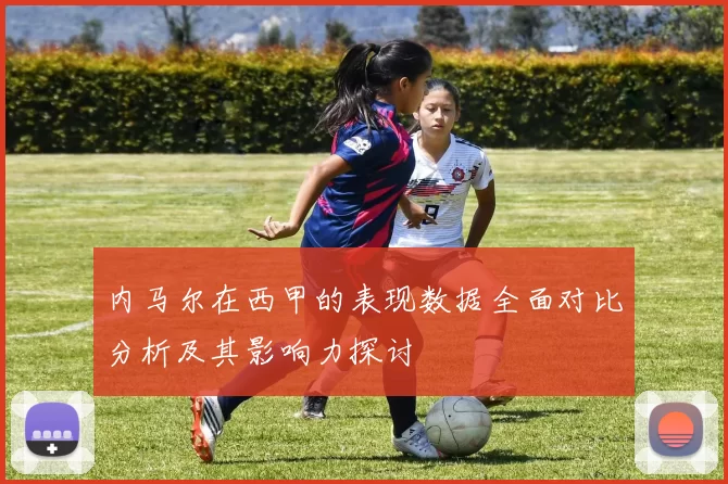 内马尔在西甲的表现数据全面对比分析及其影响力探讨