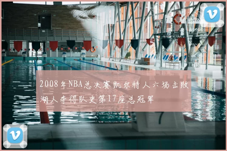 2008年NBA总决赛凯尔特人六场击败湖人夺得队史第17座总冠军