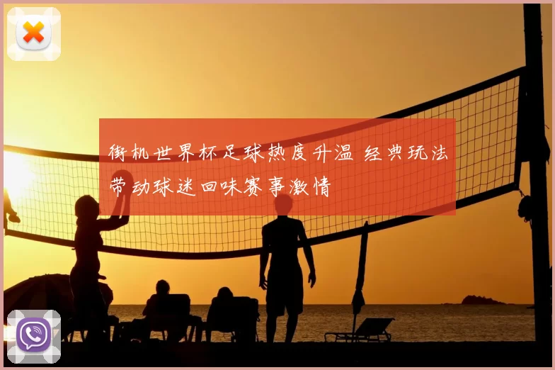 街机世界杯足球热度升温 经典玩法带动球迷回味赛事激情