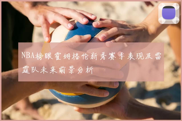 NBA榜眼霍姆格伦新秀赛季表现及雷霆队未来前景分析