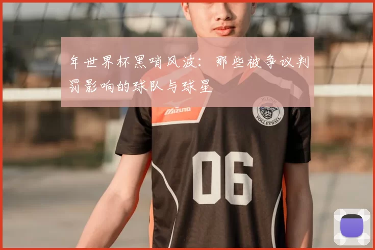 年世界杯黑哨风波：那些被争议判罚影响的球队与球星